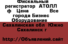 Фискальный регистратор  АТОЛЛ 55ф › Цена ­ 17 000 - Все города Бизнес » Оборудование   . Сахалинская обл.,Южно-Сахалинск г.